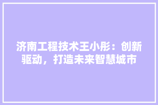 济南工程技术王小彤：创新驱动，打造未来智慧城市 室内设计