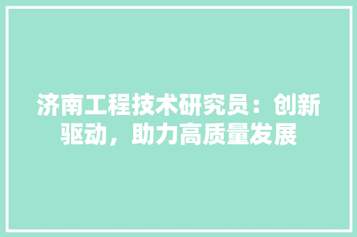 济南工程技术研究员：创新驱动，助力高质量发展 室内设计