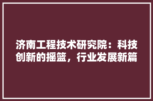 济南工程技术研究院：科技创新的摇篮，行业发展新篇章 室内设计