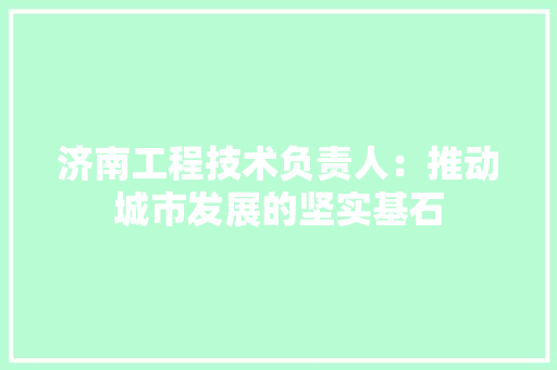 济南工程技术负责人：推动城市发展的坚实基石 室内设计