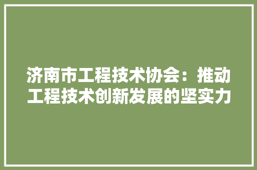 济南市工程技术协会：推动工程技术创新发展的坚实力量 室内设计
