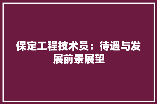 保定工程技术员：待遇与发展前景展望 家居装修