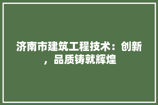 济南市建筑工程技术：创新，品质铸就辉煌 室内设计