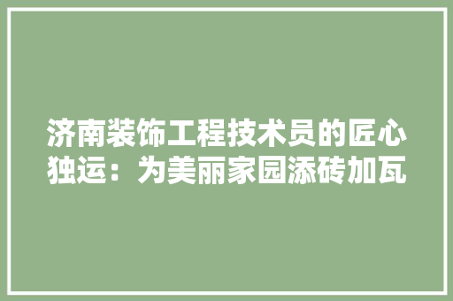 济南装饰工程技术员的匠心独运：为美丽家园添砖加瓦 室内设计