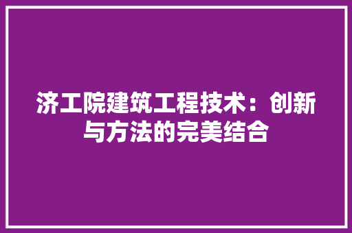 济工院建筑工程技术：创新与方法的完美结合