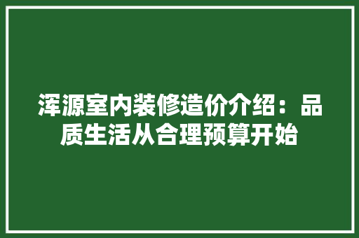 浑源室内装修造价介绍：品质生活从合理预算开始 室内设计