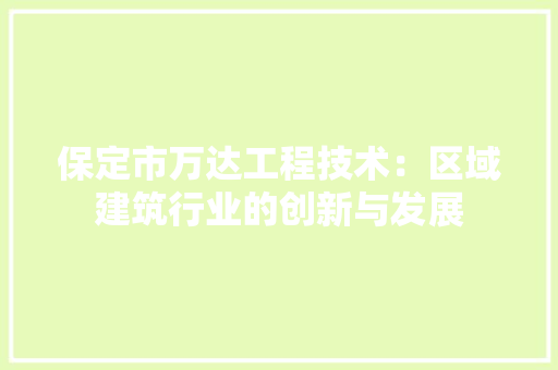 保定市万达工程技术：区域建筑行业的创新与发展 家居装修