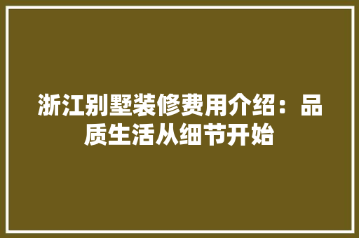 浙江别墅装修费用介绍：品质生活从细节开始