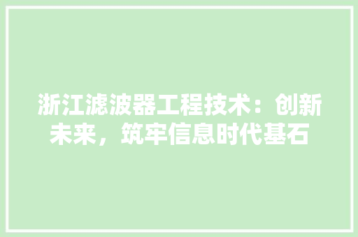 浙江滤波器工程技术：创新未来，筑牢信息时代基石 室内设计