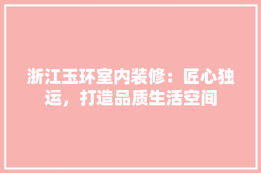 浙江玉环室内装修：匠心独运，打造品质生活空间 室内设计