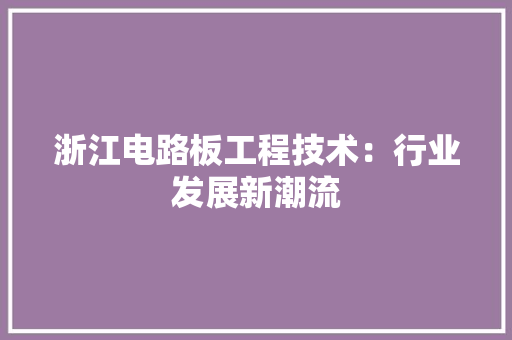 浙江电路板工程技术：行业发展新潮流 室内设计