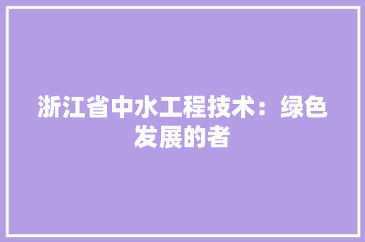 浙江省中水工程技术：绿色发展的者 室内设计