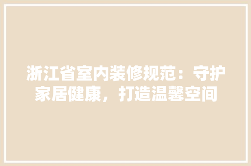 浙江省室内装修规范：守护家居健康，打造温馨空间 室内设计