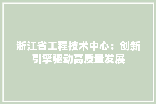 浙江省工程技术中心：创新引擎驱动高质量发展 室内设计