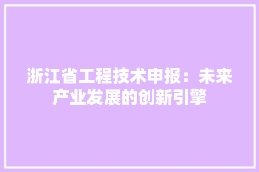 浙江省工程技术申报：未来产业发展的创新引擎 室内设计