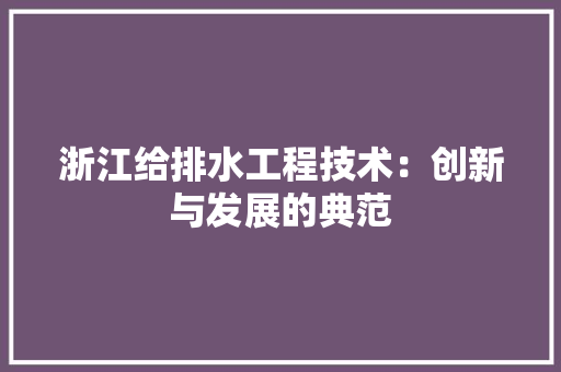 浙江给排水工程技术：创新与发展的典范 室内设计
