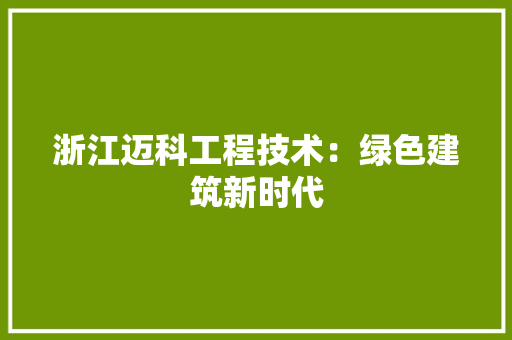 浙江迈科工程技术：绿色建筑新时代 室内设计