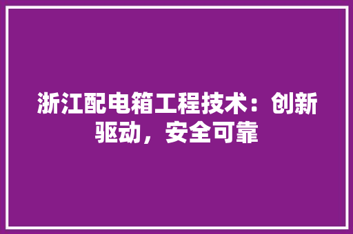浙江配电箱工程技术：创新驱动，安全可靠 室内设计