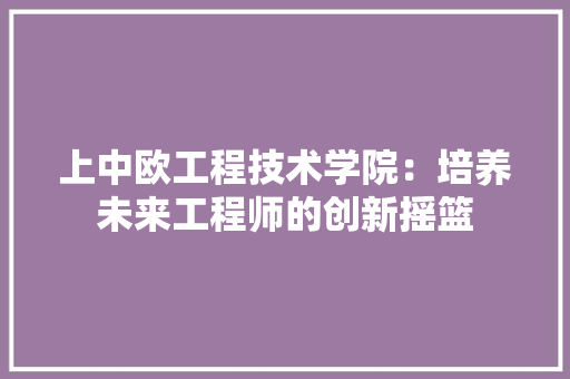 上中欧工程技术学院：培养未来工程师的创新摇篮 地板材料