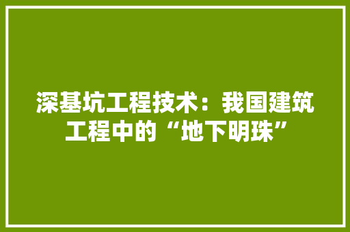 深基坑工程技术：我国建筑工程中的“地下明珠” 室内设计