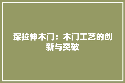 深拉伸木门：木门工艺的创新与突破 室内设计