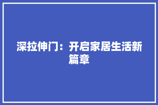 深拉伸门：开启家居生活新篇章 室内设计