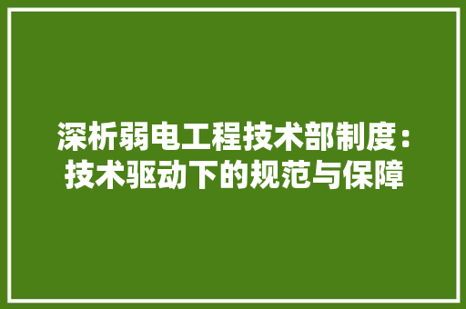 深析弱电工程技术部制度：技术驱动下的规范与保障