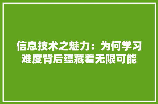 信息技术之魅力：为何学习难度背后蕴藏着无限可能 家居装修