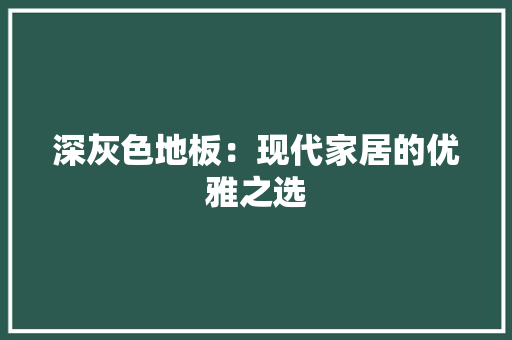 深灰色地板：现代家居的优雅之选 室内设计