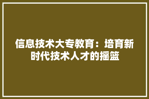 信息技术大专教育：培育新时代技术人才的摇篮 家居装修