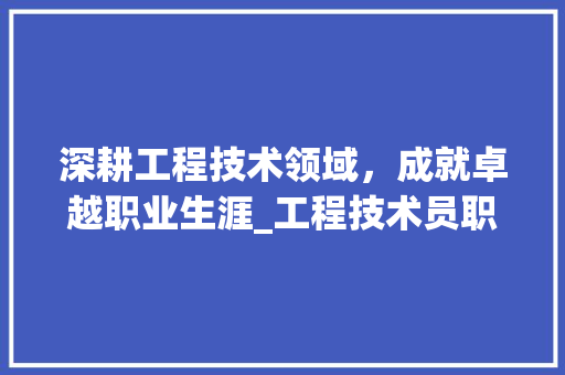 深耕工程技术领域，成就卓越职业生涯_工程技术员职业素养提升之路 室内设计