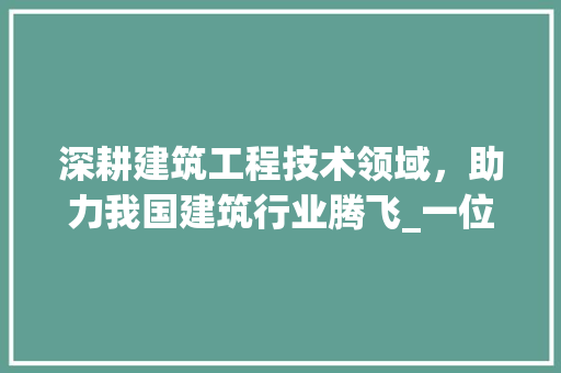 深耕建筑工程技术领域，助力我国建筑行业腾飞_一位建筑工程技术从业者的求职自述 室内设计