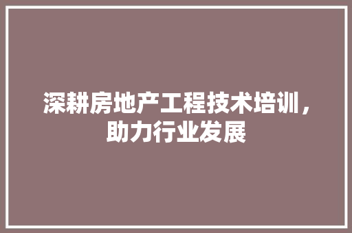 深耕房地产工程技术培训，助力行业发展 室内设计