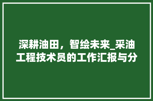 深耕油田，智绘未来_采油工程技术员的工作汇报与分析 室内设计