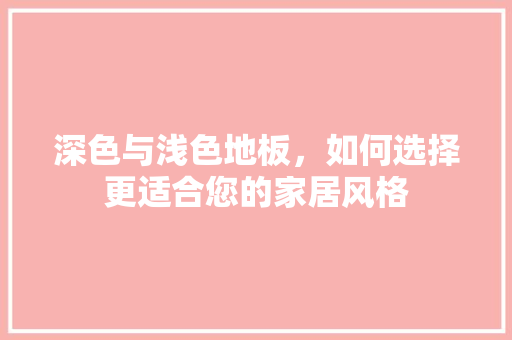 深色与浅色地板，如何选择更适合您的家居风格 室内设计