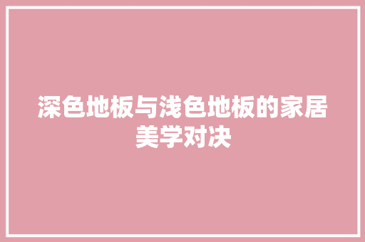 深色地板与浅色地板的家居美学对决 室内设计