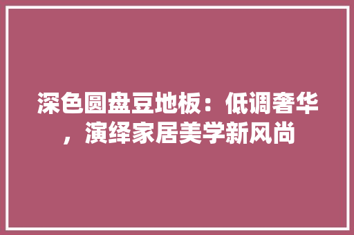深色圆盘豆地板：低调奢华，演绎家居美学新风尚