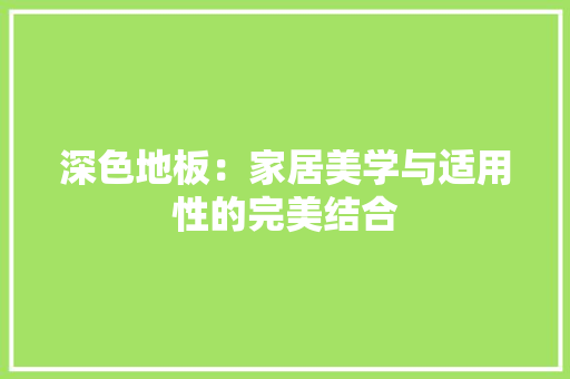 深色地板：家居美学与适用性的完美结合 室内设计