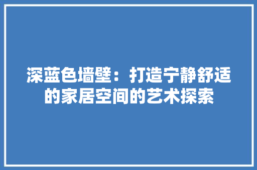 深蓝色墙壁：打造宁静舒适的家居空间的艺术探索