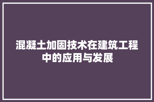 混凝土加固技术在建筑工程中的应用与发展
