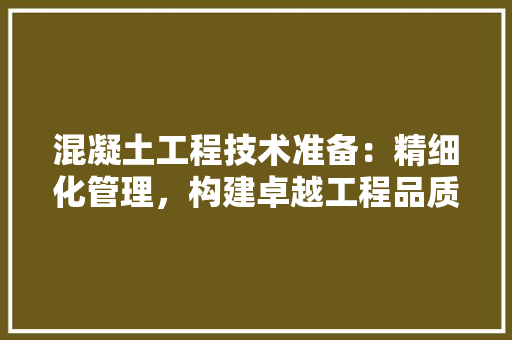 混凝土工程技术准备：精细化管理，构建卓越工程品质 室内设计