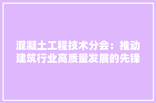 混凝土工程技术分会：推动建筑行业高质量发展的先锋力量 室内设计