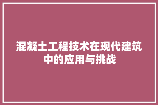 混凝土工程技术在现代建筑中的应用与挑战