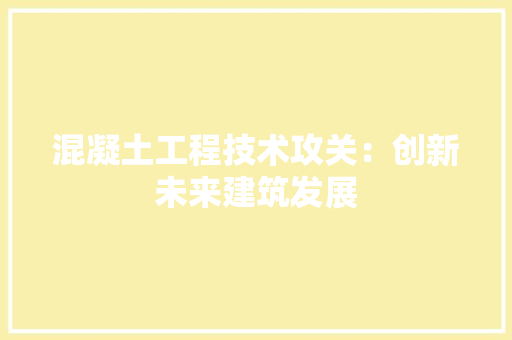 混凝土工程技术攻关：创新未来建筑发展 室内设计