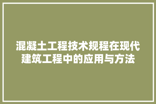 混凝土工程技术规程在现代建筑工程中的应用与方法