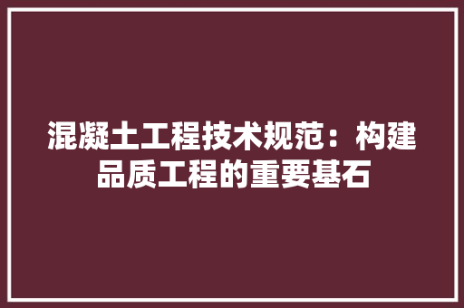 混凝土工程技术规范：构建品质工程的重要基石