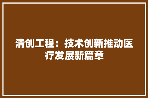 清创工程：技术创新推动医疗发展新篇章 室内设计