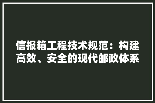 信报箱工程技术规范：构建高效、安全的现代邮政体系 家居装修