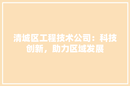 清城区工程技术公司：科技创新，助力区域发展 室内设计