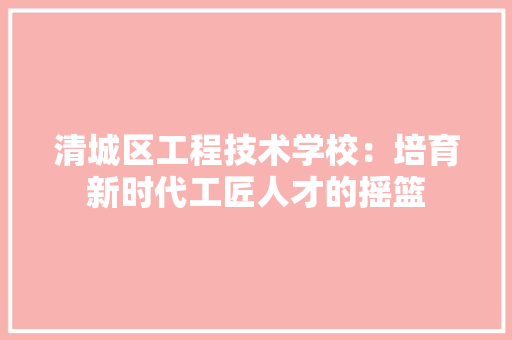 清城区工程技术学校：培育新时代工匠人才的摇篮 室内设计